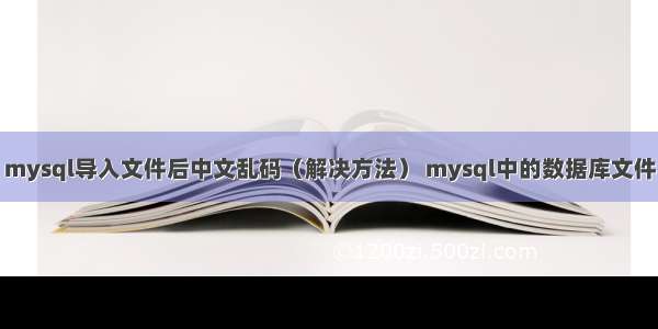 mysql导入文件后中文乱码（解决方法） mysql中的数据库文件