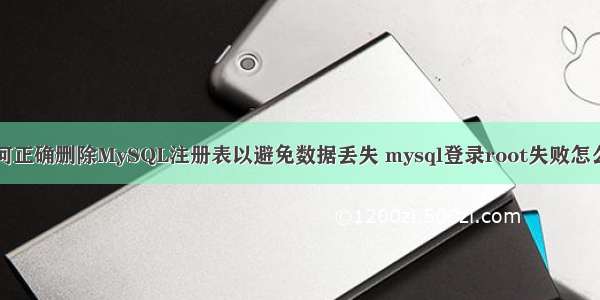 如何正确删除MySQL注册表以避免数据丢失 mysql登录root失败怎么办