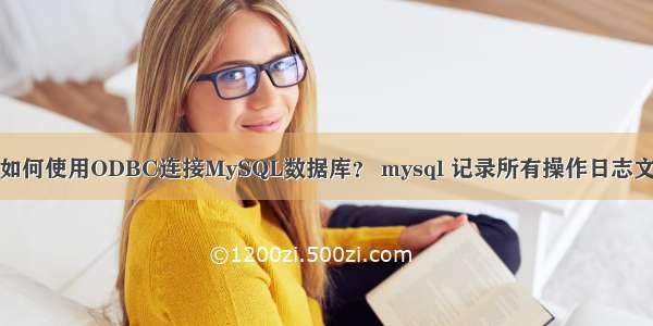 vs如何使用ODBC连接MySQL数据库？ mysql 记录所有操作日志文件