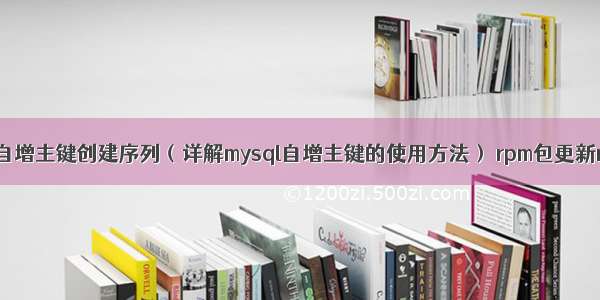 mysql自增主键创建序列（详解mysql自增主键的使用方法） rpm包更新mysql