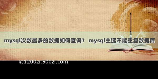 mysql次数最多的数据如何查询？ mysql主键不能重复数据库