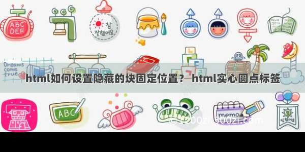 html如何设置隐藏的块固定位置？ html实心圆点标签