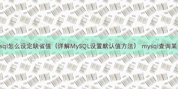 mysql怎么设定缺省值（详解MySQL设置默认值方法） mysql查询某个月