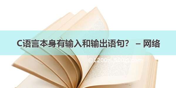 C语言本身有输入和输出语句？ – 网络