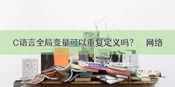 C语言全局变量可以重复定义吗？ – 网络