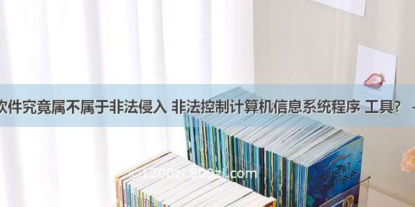 爬虫软件究竟属不属于非法侵入 非法控制计算机信息系统程序 工具？ – 网络