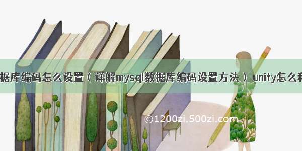 mysql数据库编码怎么设置（详解mysql数据库编码设置方法） unity怎么和mysql