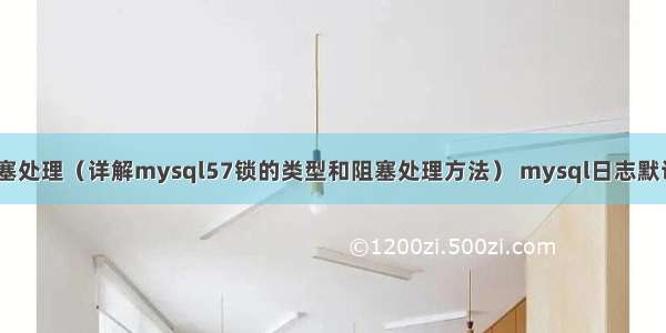 mysql57锁阻塞处理（详解mysql57锁的类型和阻塞处理方法） mysql日志默认在哪个文件夹