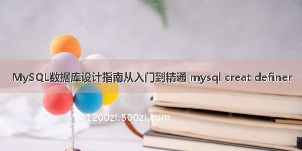 MySQL数据库设计指南从入门到精通 mysql creat definer