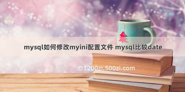 mysql如何修改myini配置文件 mysql比较date