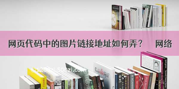 网页代码中的图片链接地址如何弄？ – 网络