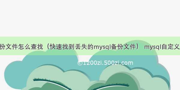 mysql备份文件怎么查找（快速找到丢失的mysql备份文件） mysql自定义安装目录