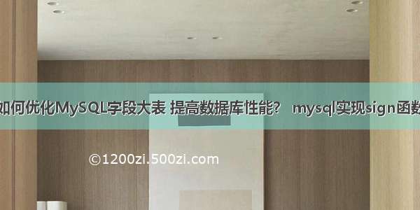 如何优化MySQL字段大表 提高数据库性能？ mysql实现sign函数