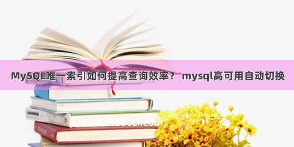 MySQL唯一索引如何提高查询效率？ mysql高可用自动切换