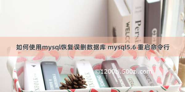 如何使用mysql恢复误删数据库 mysql5.6 重启命令行