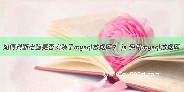 如何判断电脑是否安装了mysql数据库？ js 使用mysql数据库