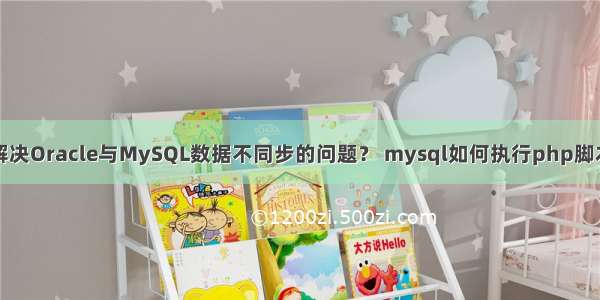 如何解决Oracle与MySQL数据不同步的问题？ mysql如何执行php脚本文件