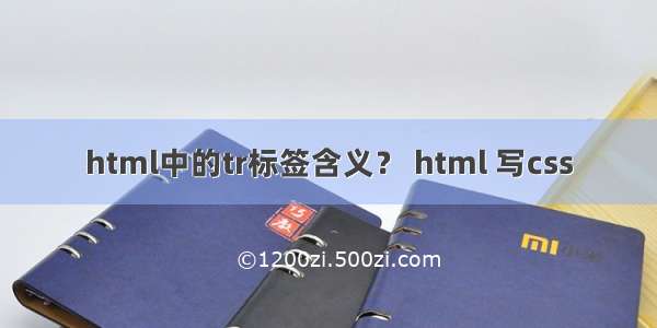 html中的tr标签含义？ html 写css