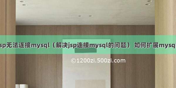 jsp无法连接mysql（解决jsp连接mysql的问题） 如何扩展mysqli