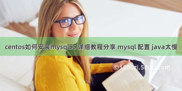 centos如何安装mysql55 详细教程分享 mysql 配置 java太慢