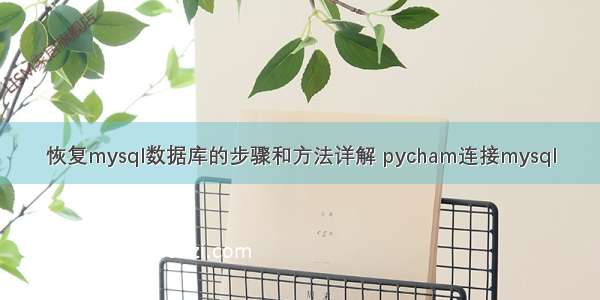 恢复mysql数据库的步骤和方法详解 pycham连接mysql