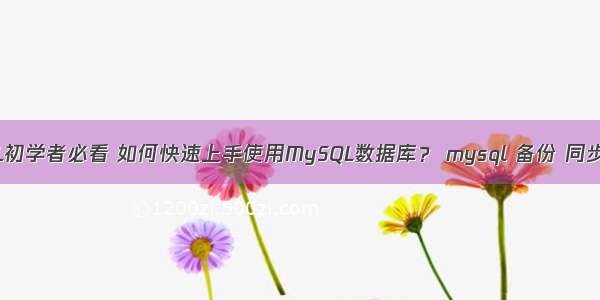 MySQL初学者必看 如何快速上手使用MySQL数据库？ mysql 备份 同步 恢复