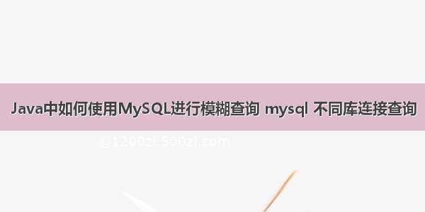 Java中如何使用MySQL进行模糊查询 mysql 不同库连接查询