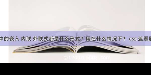 CSS中的嵌入 内联 外联式都是什么形式？用在什么情况下？ css 遮罩层 ie8