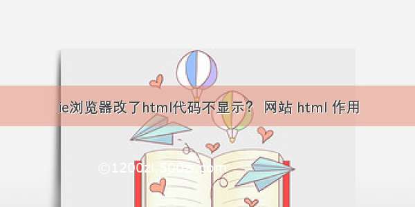 ie浏览器改了html代码不显示？ 网站 html 作用