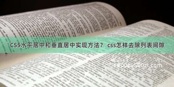 CSS水平居中和垂直居中实现方法？ css怎样去除列表间隙