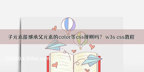 子元素能继承父元素的color等css规则吗？ w3s css教程