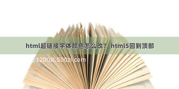 html超链接字体颜色怎么改？ html5回到顶部