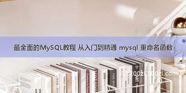 最全面的MySQL教程 从入门到精通 mysql 重命名函数