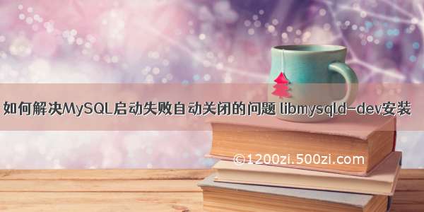 如何解决MySQL启动失败自动关闭的问题 libmysqld-dev安装