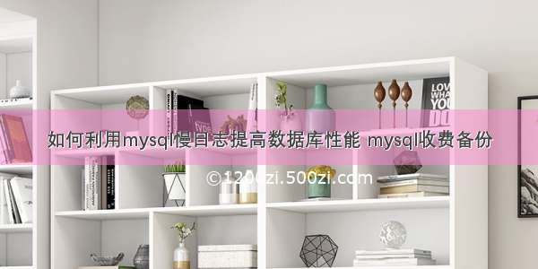 如何利用mysql慢日志提高数据库性能 mysql收费备份