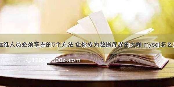 MySQL运维人员必须掌握的5个方法 让你成为数据库界的大咖 mysql怎么找回密码