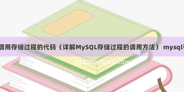 MySQL调用存储过程的代码（详解MySQL存储过程的调用方法） mysql引擎原理