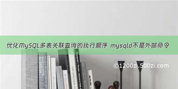 优化MySQL多表关联查询的执行顺序 mysqld不是外部命令