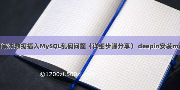 如何解决数据插入MySQL乱码问题（详细步骤分享） deepin安装mysql