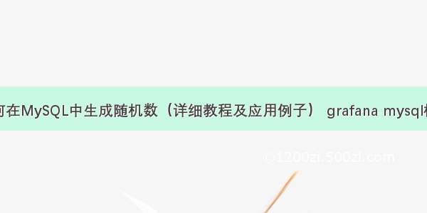 如何在MySQL中生成随机数（详细教程及应用例子） grafana mysql模版