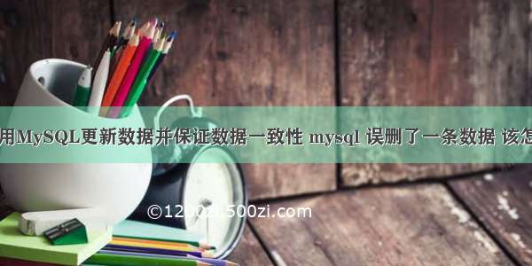 如何使用MySQL更新数据并保证数据一致性 mysql 误删了一条数据 该怎么恢复