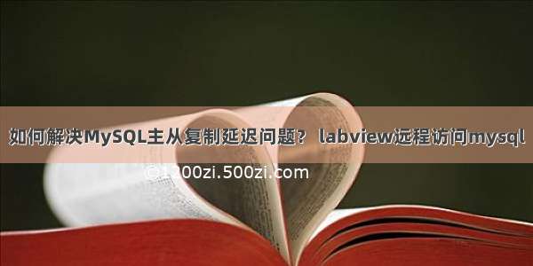 如何解决MySQL主从复制延迟问题？ labview远程访问mysql