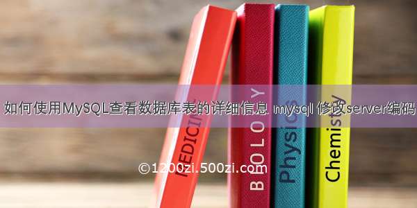 如何使用MySQL查看数据库表的详细信息 mysql 修改server编码