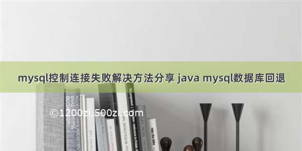 mysql控制连接失败解决方法分享 java mysql数据库回退