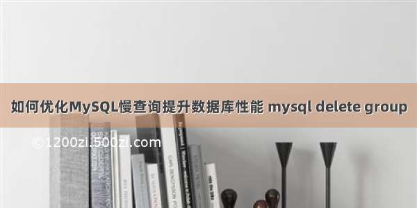 如何优化MySQL慢查询提升数据库性能 mysql delete group