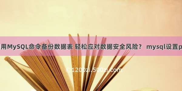 如何利用MySQL命令备份数据表 轻松应对数据安全风险？ mysql设置pid文件