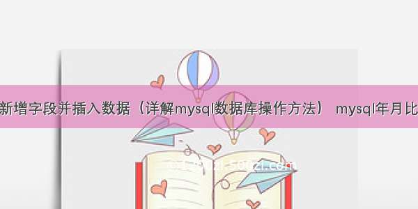 mysql新增字段并插入数据（详解mysql数据库操作方法） mysql年月比较大小