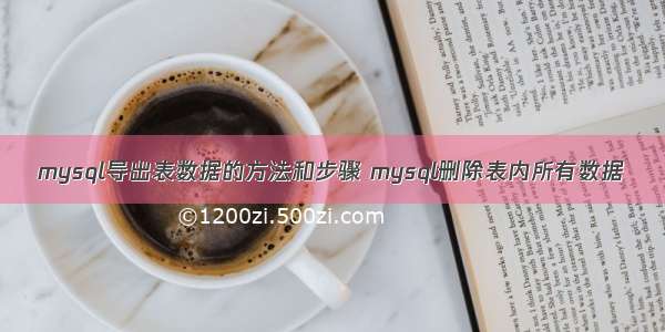 mysql导出表数据的方法和步骤 mysql删除表内所有数据