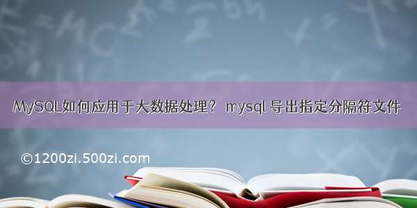 MySQL如何应用于大数据处理？ mysql 导出指定分隔符文件