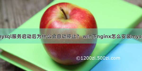 mysql服务启动后为什么会自动停止？ win下nginx怎么安装mysql